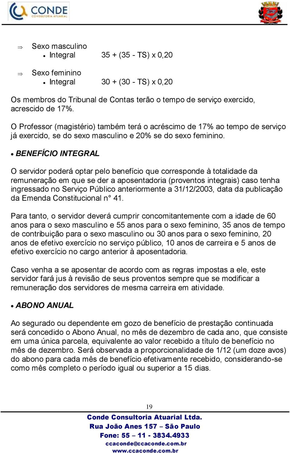 BENEFÍCIO INTEGRAL O servidor poderá optar pelo benefício que corresponde à totalidade da remuneração em que se der a aposentadoria (proventos integrais) caso tenha ingressado no Serviço Público