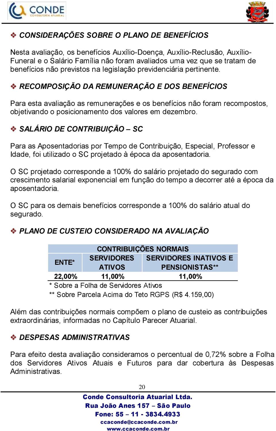 RECOMPOSIÇÃO DA REMUNERAÇÃO E DOS BENEFÍCIOS Para esta avaliação as remunerações e os benefícios não foram recompostos, objetivando o posicionamento dos valores em dezembro.