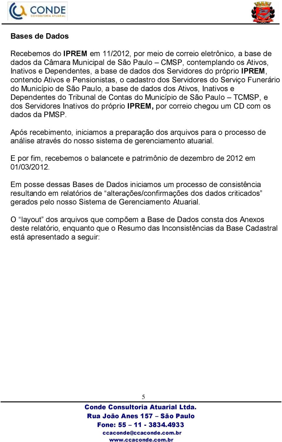 Tribunal de Contas do Município de São Paulo TCMSP, e dos Servidores Inativos do próprio IPREM, por correio chegou um CD com os dados da PMSP.