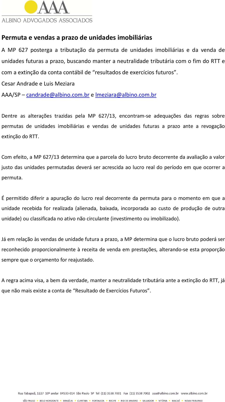 Com efeito, a MP 627/13 determina que a parcela do lucro bruto decorrente da avaliação a valor justo das unidades permutadas deverá ser acrescida ao lucro real do período em que ocorrer a permuta.