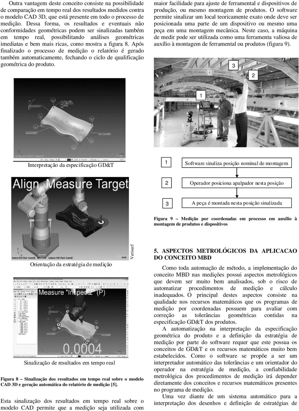 Após finalizado o processo de medição o relatório é gerado também automaticamente, fechando o ciclo de qualificação geométrica do produto.