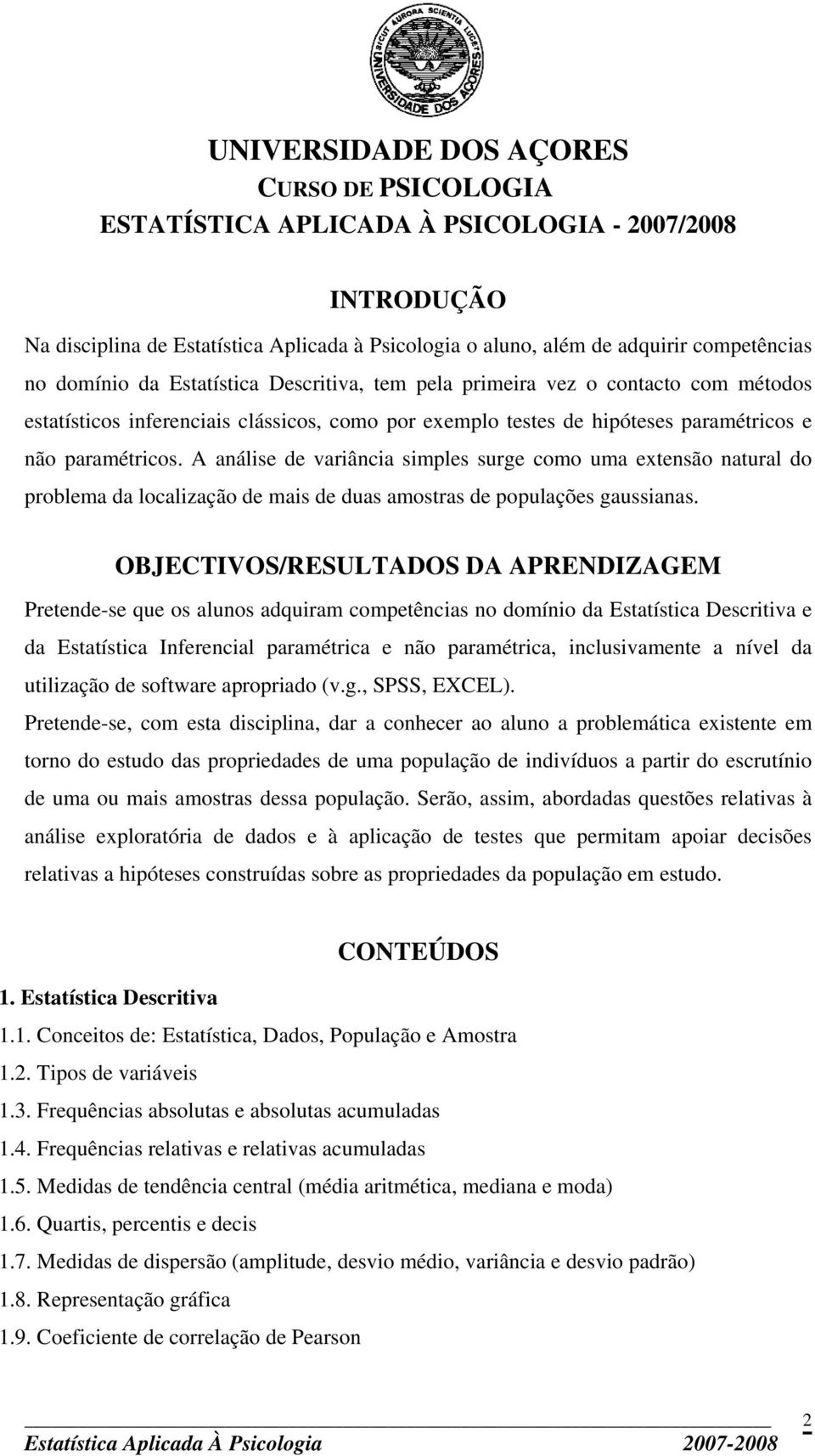 A análise de variância simples surge como uma extensão natural do problema da localização de mais de duas amostras de populações gaussianas.