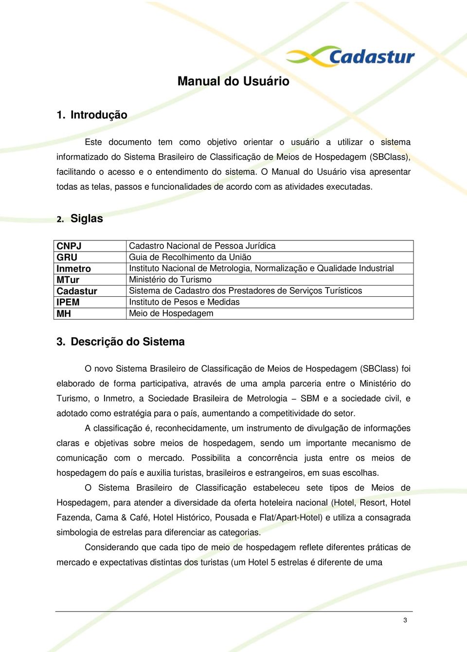 entendimento do sistema. O Manual do Usuário visa apresentar todas as telas, passos e funcionalidades de acordo com as atividades executadas. 2.