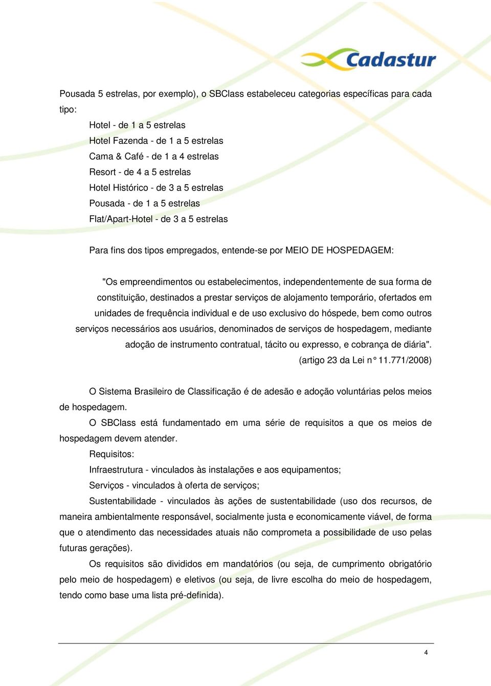 empreendimentos ou estabelecimentos, independentemente de sua forma de constituição, destinados a prestar serviços de alojamento temporário, ofertados em unidades de frequência individual e de uso