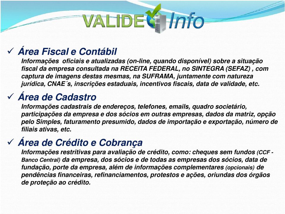 Área de Cadastro Informações cadastrais de endereços, telefones, emails, quadro societário, participações da empresa e dos sócios em outras empresas, dados da matriz, opção pelo Simples, faturamento