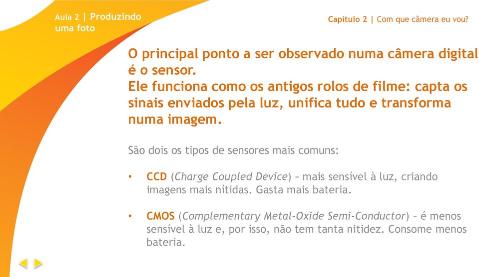 São dois os tipos de sensores mais comuns: CCD (Charge Coupled Device) mais sensível à luz, criando imagens mais nítidas.