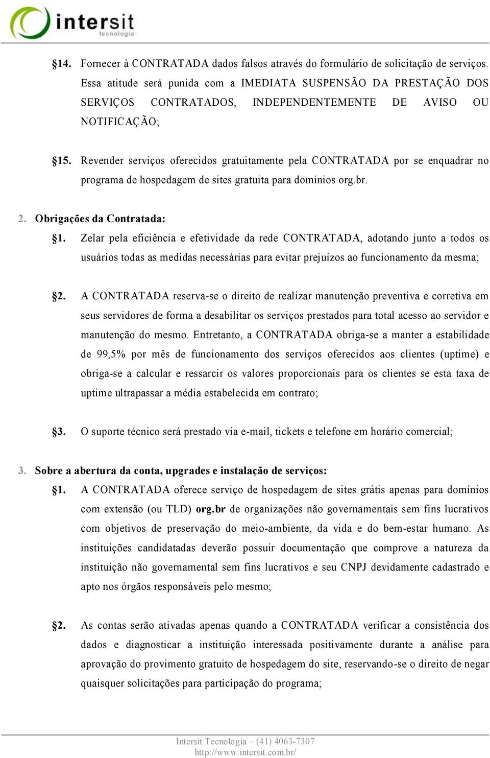 Revender serviços oferecidos gratuitamente pela CONTRATADA por se enquadrar no programa de hospedagem de sites gratuita para domínios org.br. 2. Obrigações da Contratada: 1.