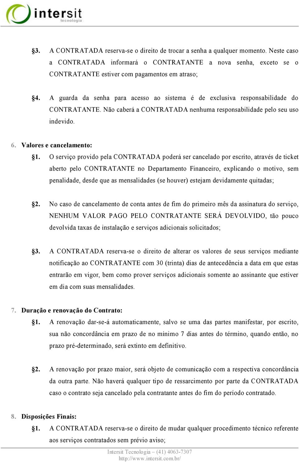 O serviço provido pela CONTRATADA poderá ser cancelado por escrito, através de ticket aberto pelo CONTRATANTE no Departamento Financeiro, explicando o motivo, sem penalidade, desde que as