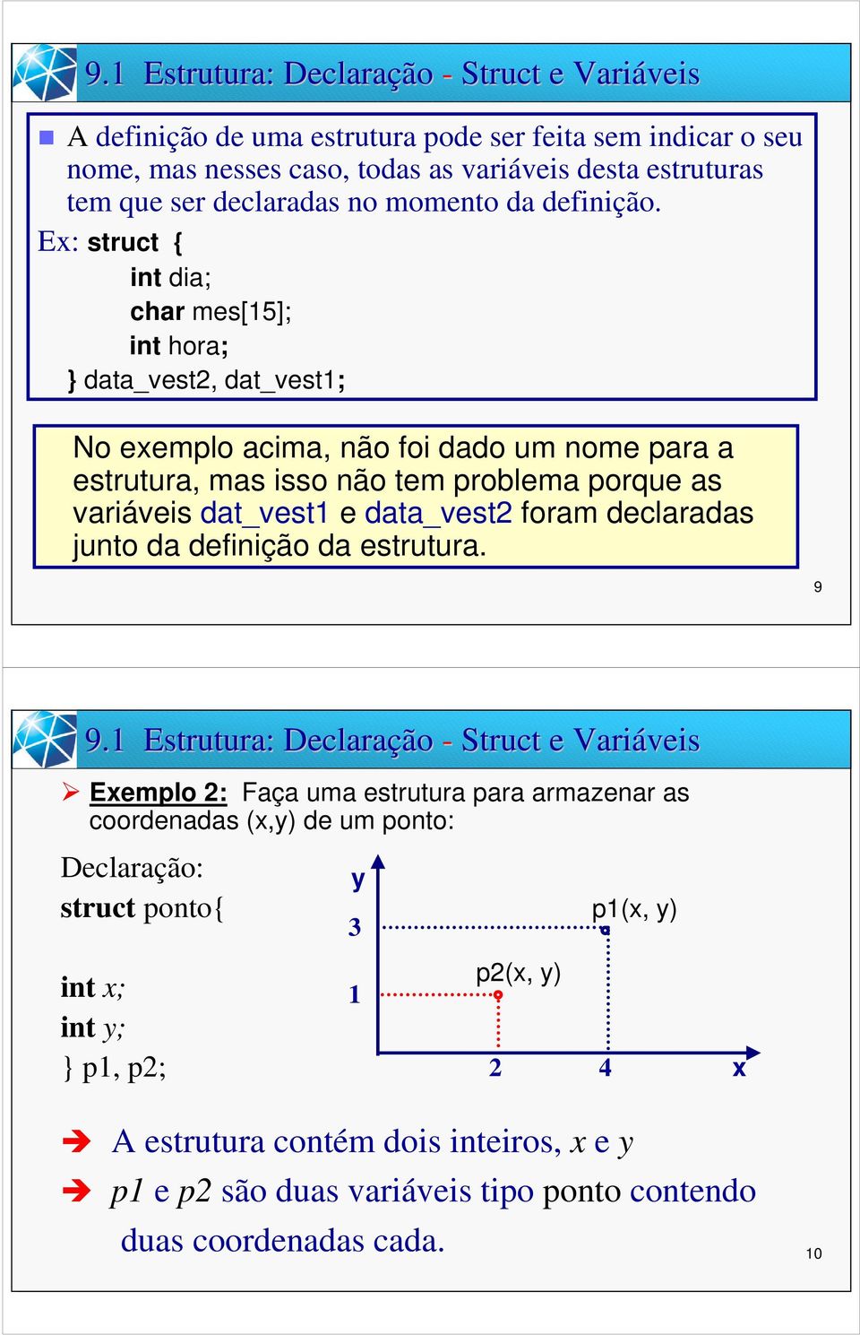 Ex: struct int dia; char mes[15]; int hora; data_vest2, dat_vest1; No exemplo acima, não foi dado um nome para a estrutura, mas isso não tem problema porque as variáveis dat_vest1 e data_vest2