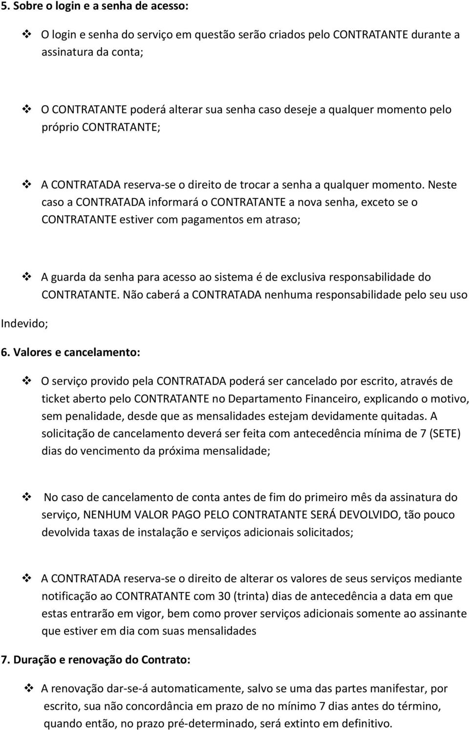 Neste caso a CONTRATADA informará o CONTRATANTE a nova senha, exceto se o CONTRATANTE estiver com pagamentos em atraso; A guarda da senha para acesso ao sistema é de exclusiva responsabilidade do