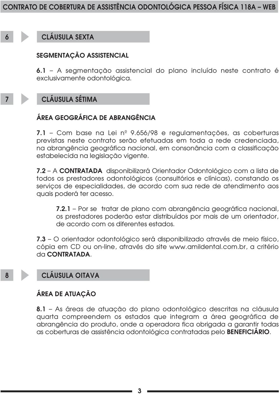 656/98 e regulamentações, as coberturas previstas neste contrato serão efetuadas em toda a rede credenciada, na abrangência geográfica nacional, em consonância com a classificação estabelecida na