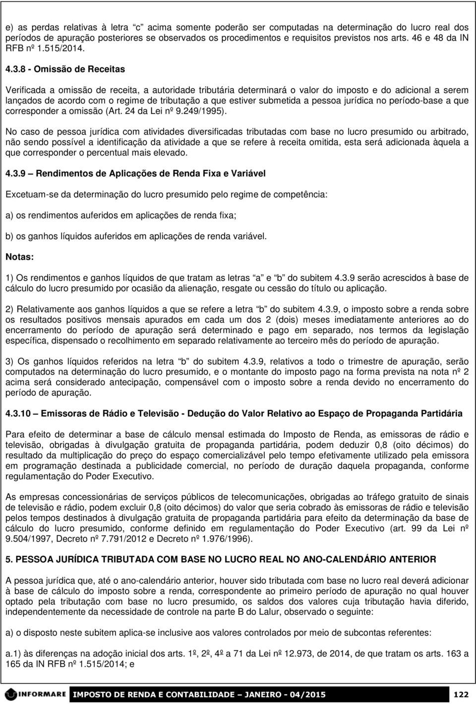 8 - Omissão de Receitas Verificada a omissão de receita, a autoridade tributária determinará o valor do imposto e do adicional a serem lançados de acordo com o regime de tributação a que estiver