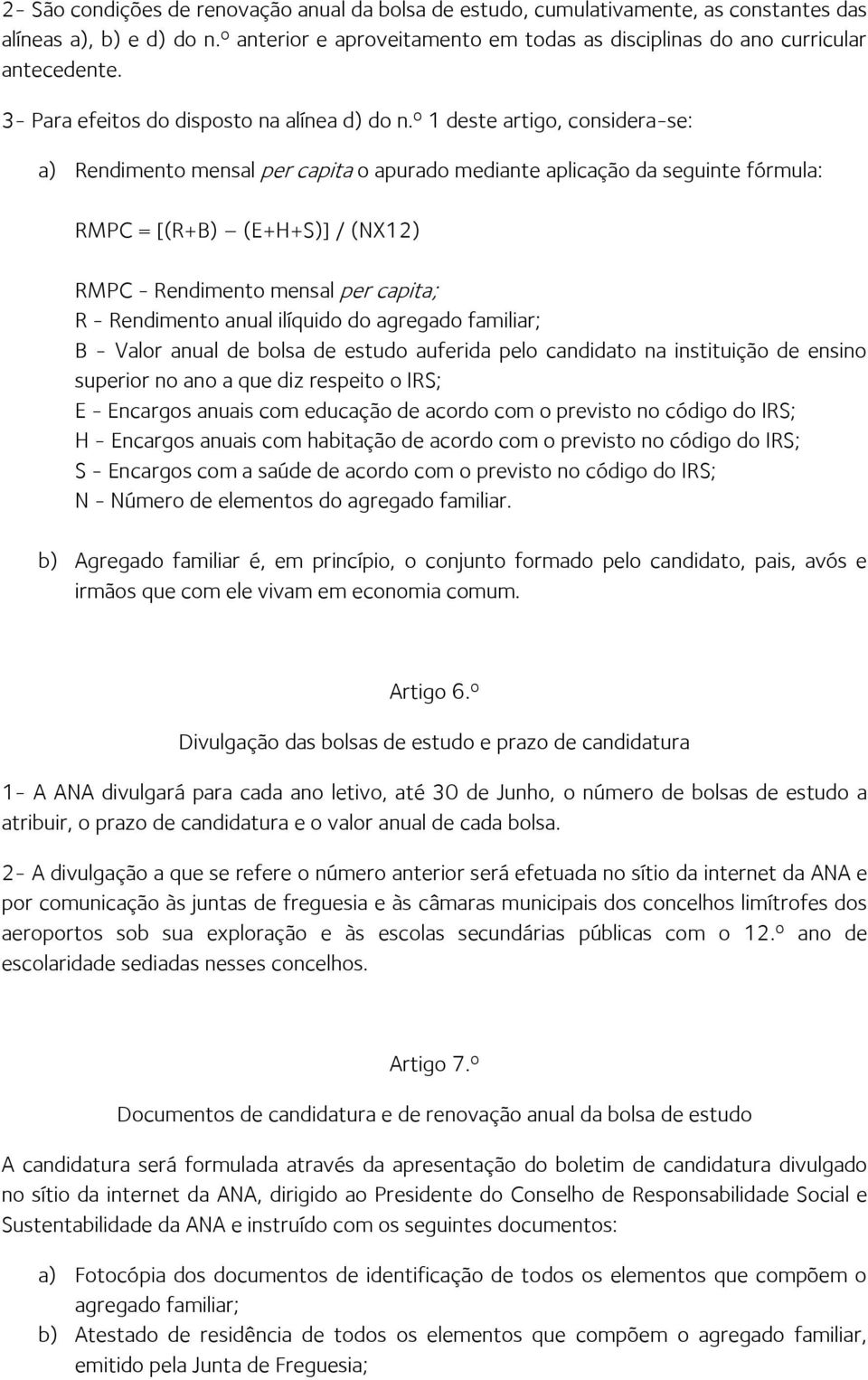 º 1 deste artigo, considera-se: a) Rendimento mensal per capita o apurado mediante aplicação da seguinte fórmula: RMPC = [(R+B) (E+H+S)] / (NX12) RMPC - Rendimento mensal per capita; R - Rendimento