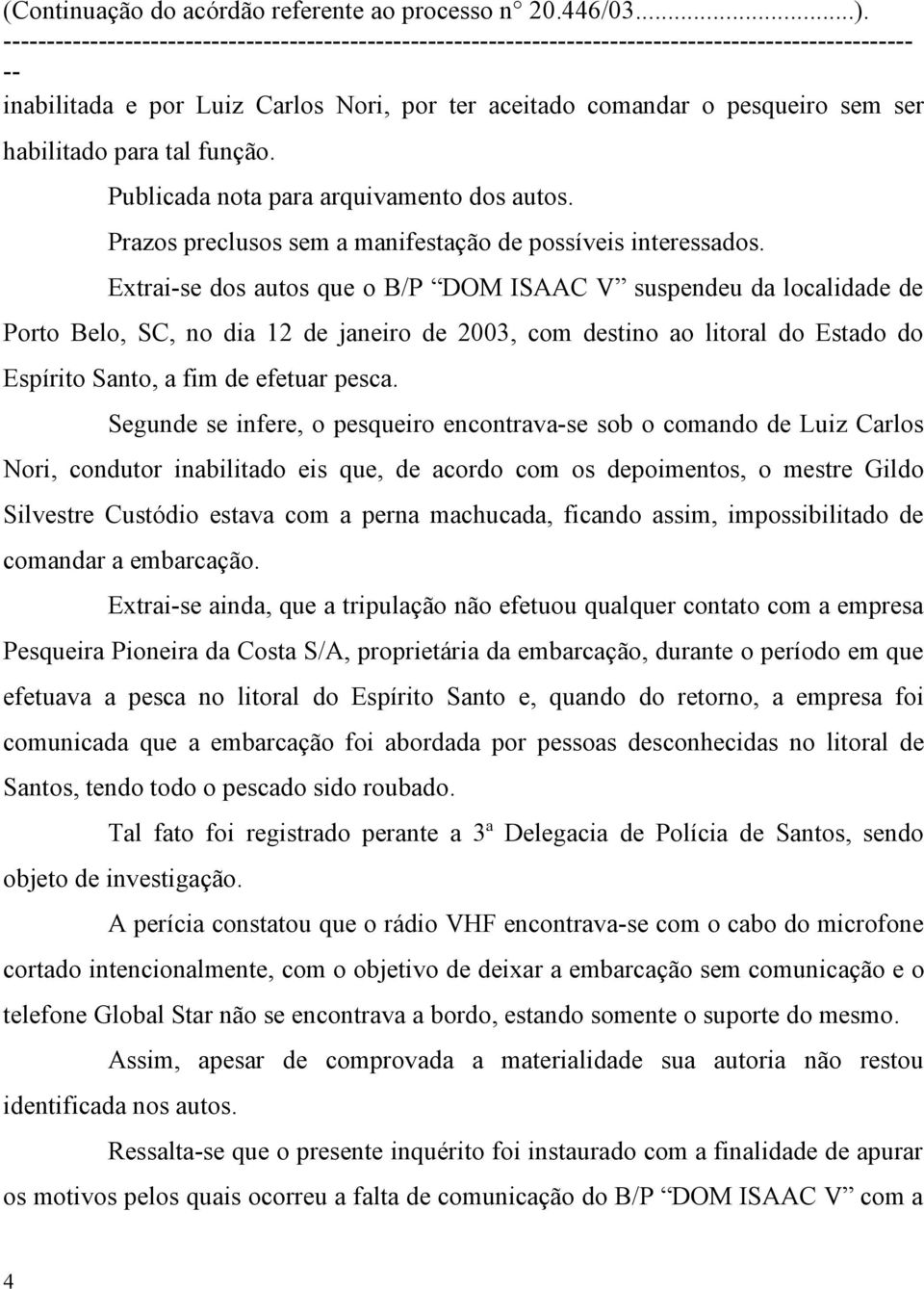 Extrai-se dos autos que o B/P DOM ISAAC V suspendeu da localidade de Porto Belo, SC, no dia 12 de janeiro de 2003, com destino ao litoral do Estado do Espírito Santo, a fim de efetuar pesca.