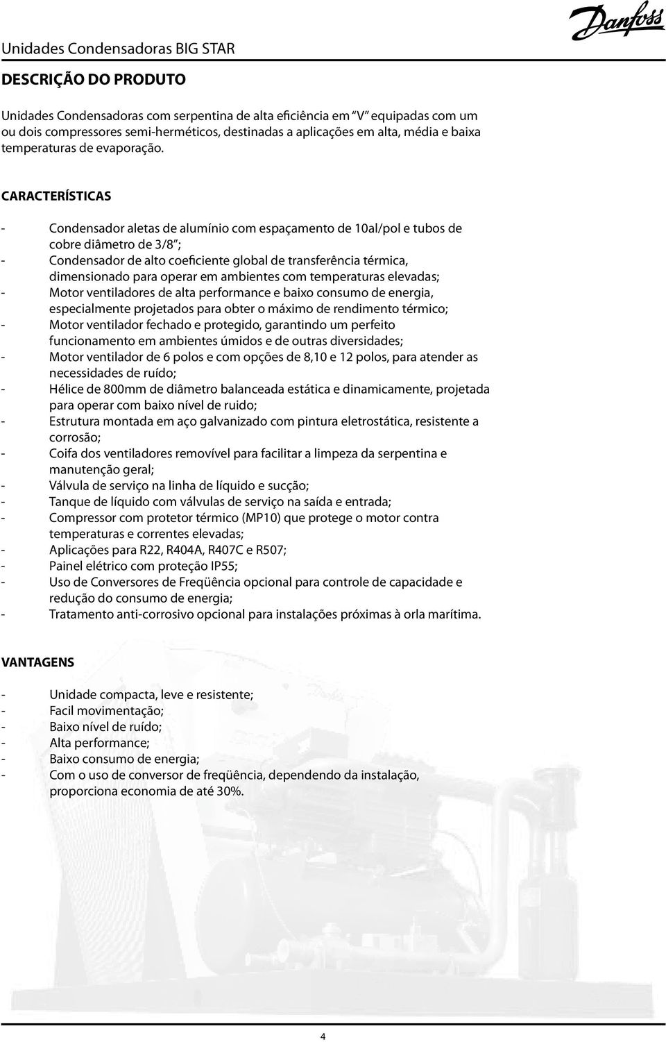 CARACTERÍSTICAS - Condensador aletas de alumínio com espaçamento de al/pol e tubos de cobre diâmetro de / ; - Condensador de alto coeficiente global de transferência térmica, dimensionado para operar