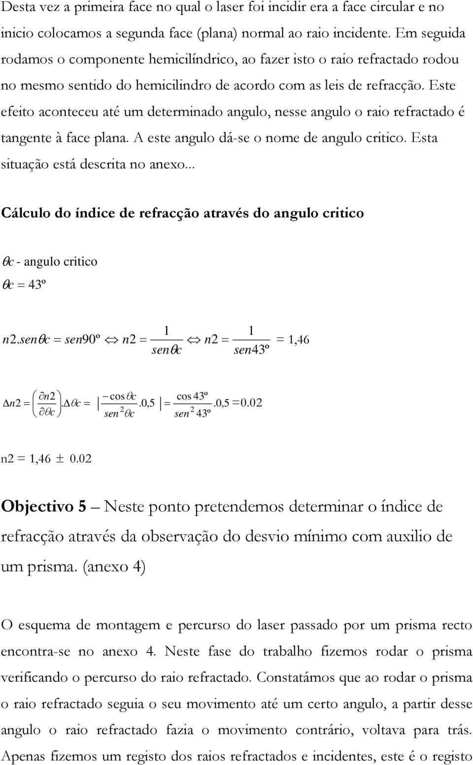 Este efeito aconteceu até um determinado angulo, nesse angulo o raio refractado é tangente à face plana. A este angulo dá-se o nome de angulo critico. Esta situação está descrita no anexo.