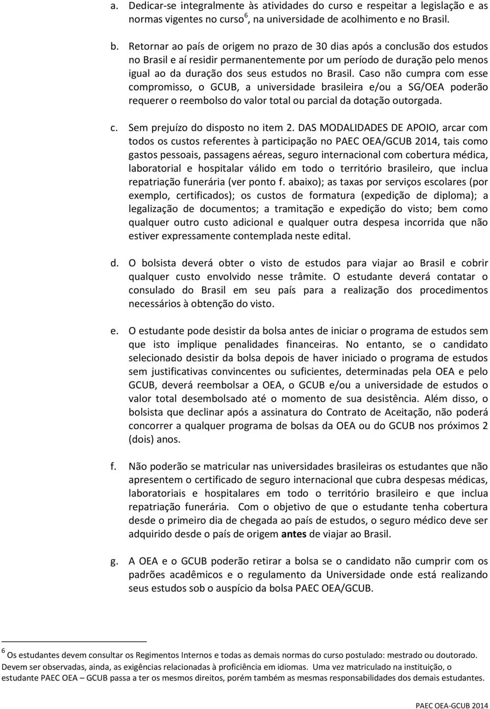 Caso não cumpra com esse compromisso, o GCUB, a universidade brasileira e/ou a SG/OEA poderão requerer o reembolso do valor total ou parcial da dotação outorgada. c. Sem prejuízo do disposto no item 2.