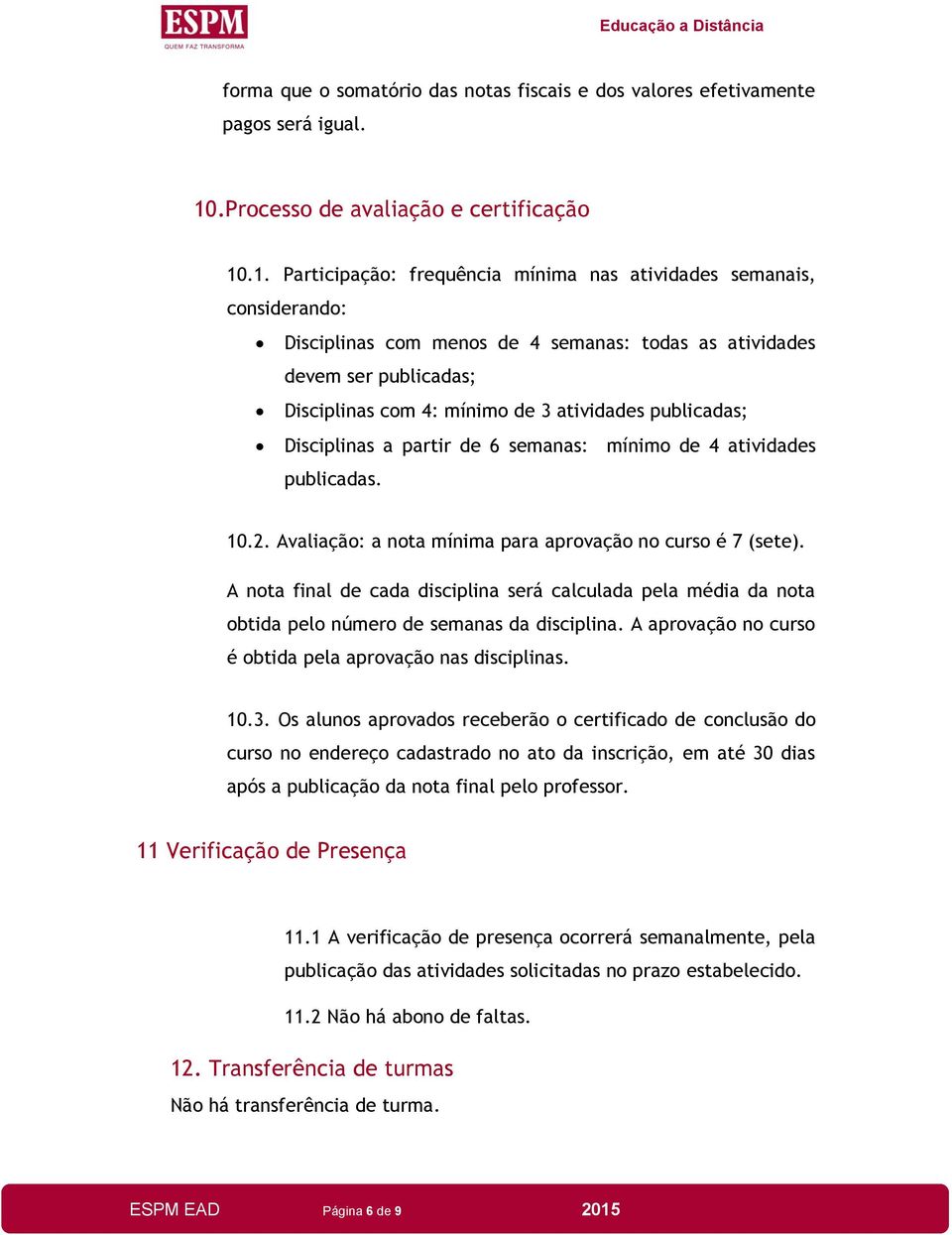 .1. Participação: frequência mínima nas atividades semanais, considerando: Disciplinas com menos de 4 semanas: todas as atividades devem ser publicadas; Disciplinas com 4: mínimo de 3 atividades