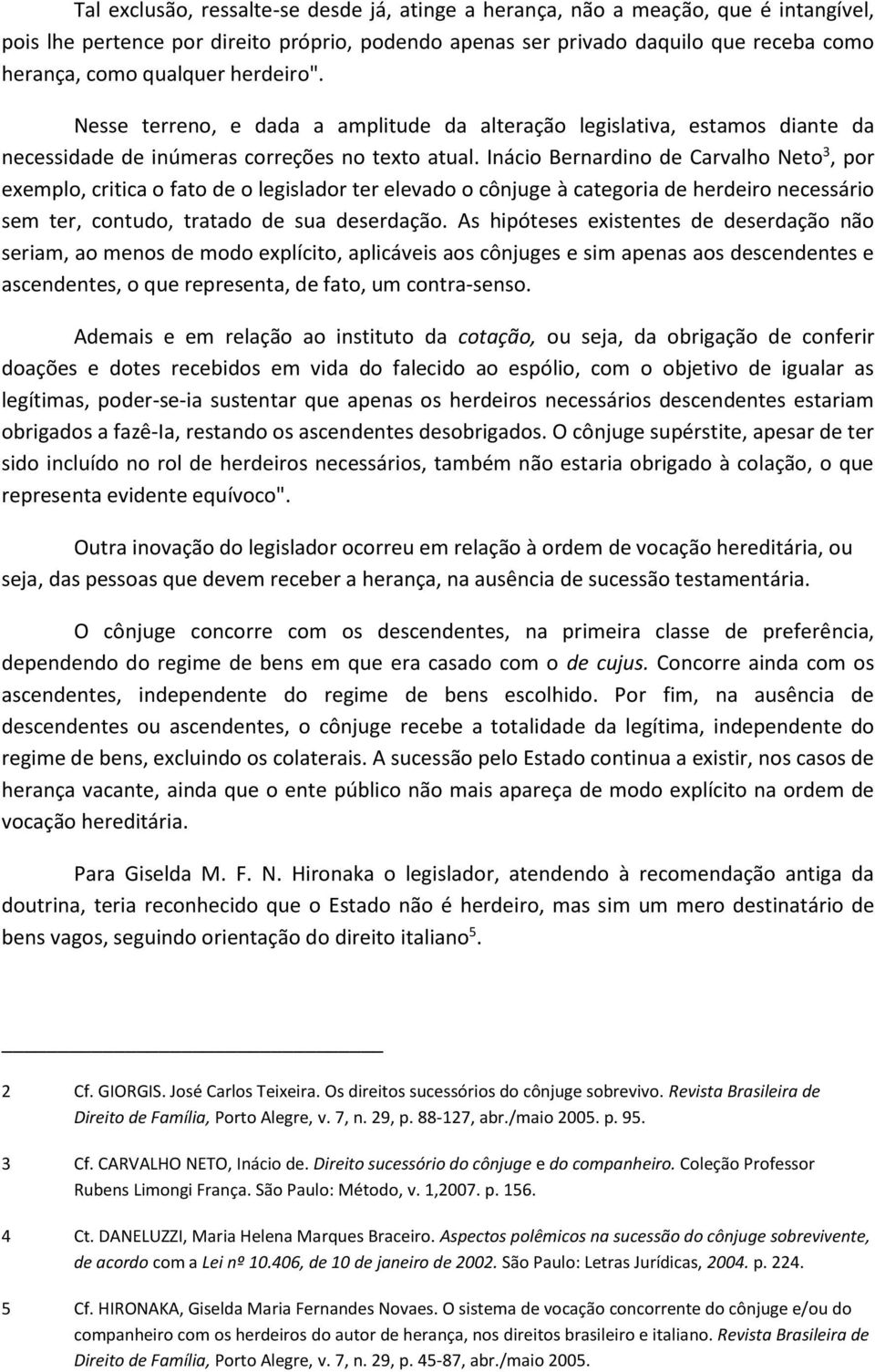 Inácio Bernardino de Carvalho Neto 3, por exemplo, critica o fato de o legislador ter elevado o cônjuge à categoria de herdeiro necessário sem ter, contudo, tratado de sua deserdação.
