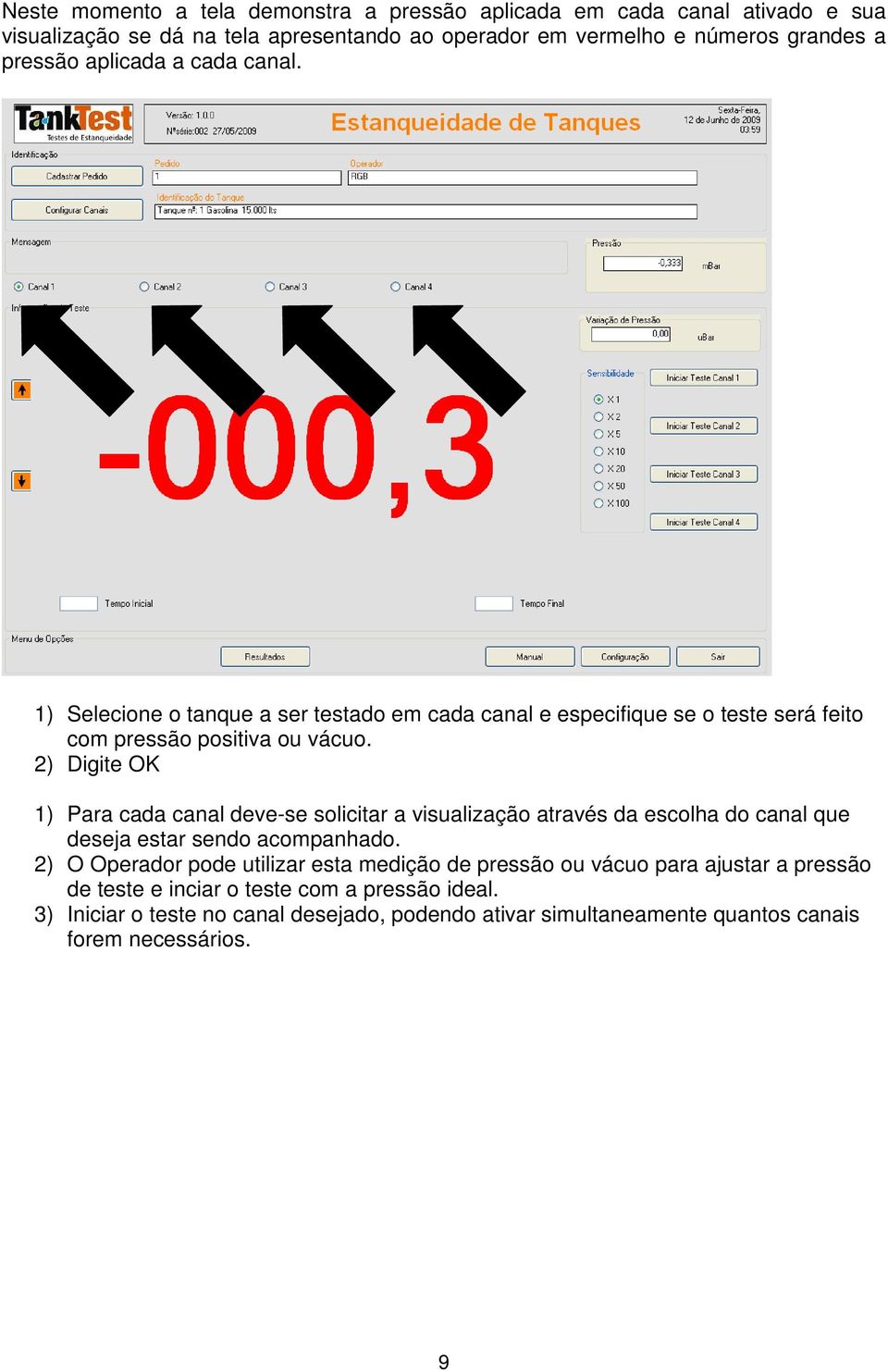 2) Digite OK 1) Para cada canal deve-se solicitar a visualização através da escolha do canal que deseja estar sendo acompanhado.