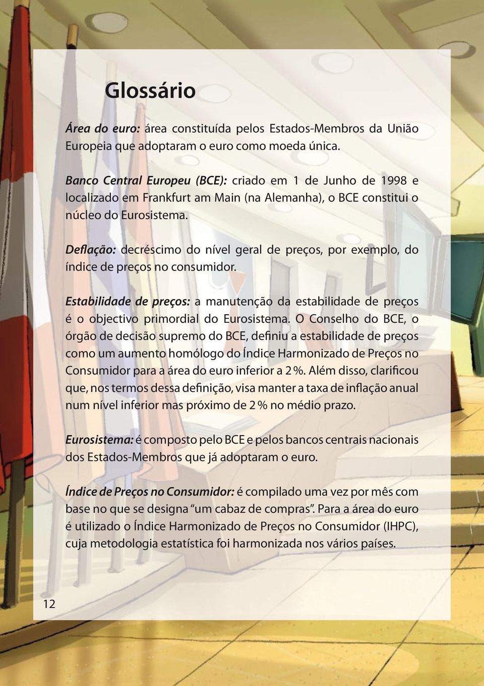 Deflação: decréscimo do nível geral de preços, por exemplo, do índice de preços no consumidor. Estabilidade de preços: a manutenção da estabilidade de preços é o objectivo primordial do Eurosistema.