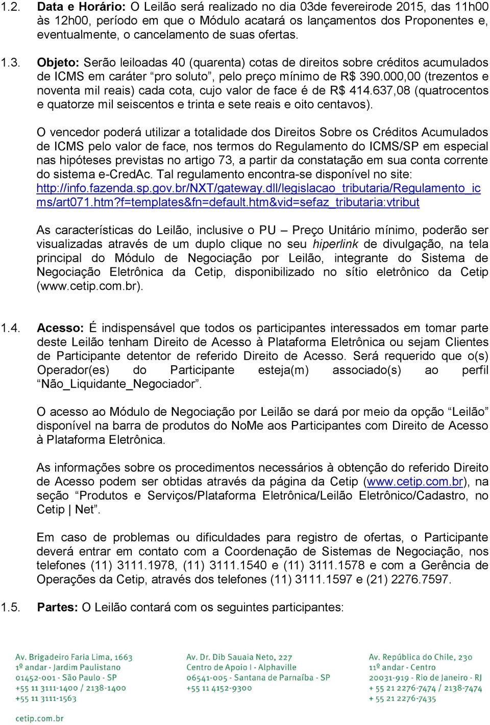 000,00 (trezentos e noventa mil reais) cada cota, cujo valor de face é de R$ 414.637,08 (quatrocentos e quatorze mil seiscentos e trinta e sete reais e oito centavos).