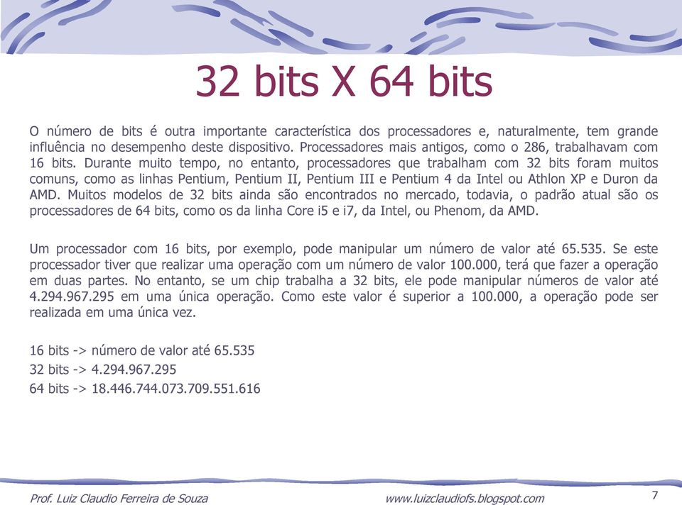 Durante muito tempo, no entanto, processadores que trabalham com 32 bits foram muitos comuns, como as linhas Pentium, Pentium II, Pentium III e Pentium 4 da Intel ou Athlon XP e Duron da AMD.