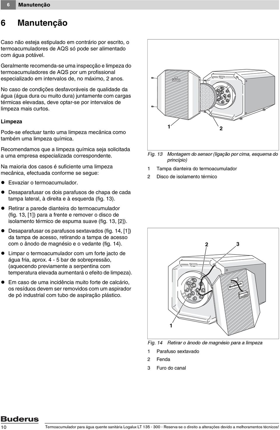 No caso de condições desfavoráveis de qualidade da água (água dura ou muito dura) juntamente com cargas térmicas elevadas, deve optar-se por intervalos de limpeza mais curtos.