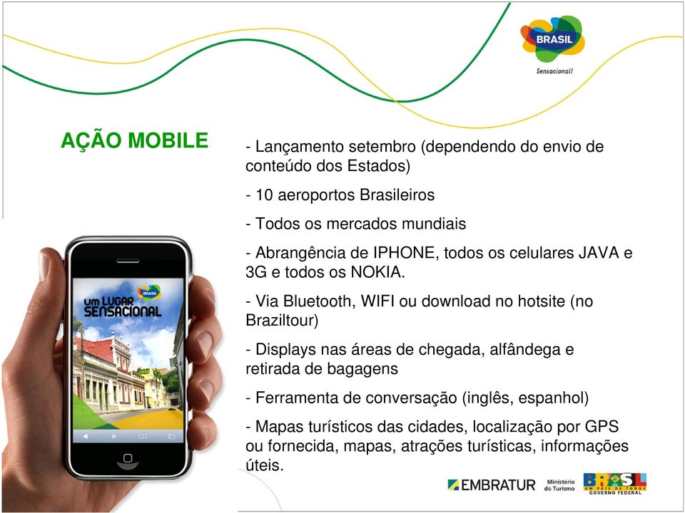 - Via Bluetooth, WIFI ou download no hotsite (no Braziltour) - Displays nas áreas de chegada, alfândega e retirada de