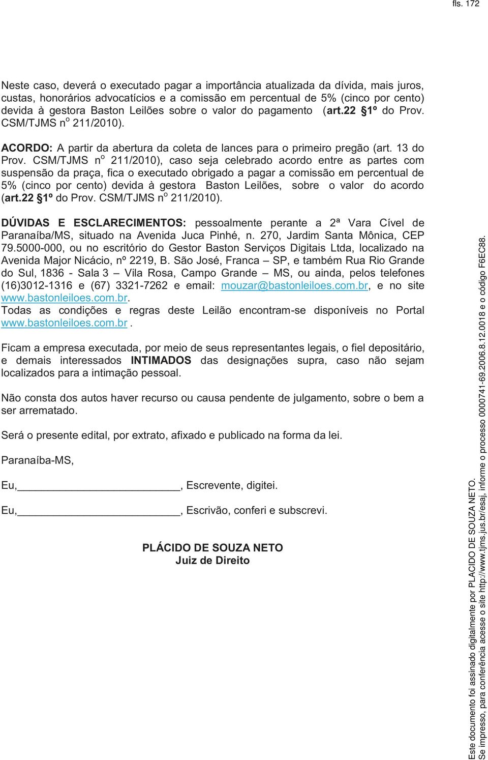 CSM/TJMS n o 211/2010), caso seja celebrado acordo entre as partes com suspensão da praça, fica o executado obrigado a pagar a comissão em percentual de 5% (cinco por cento) devida à gestora Baston