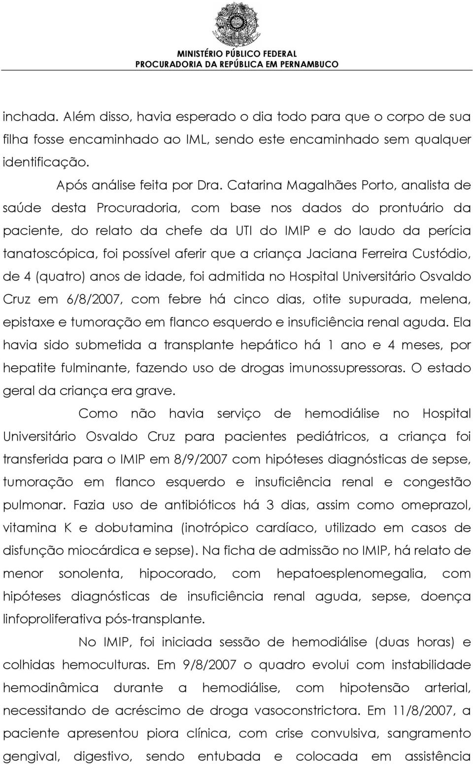 aferir que a criança Jaciana Ferreira Custódio, de 4 (quatro) anos de idade, foi admitida no Hospital Universitário Osvaldo Cruz em 6/8/2007, com febre há cinco dias, otite supurada, melena, epistaxe