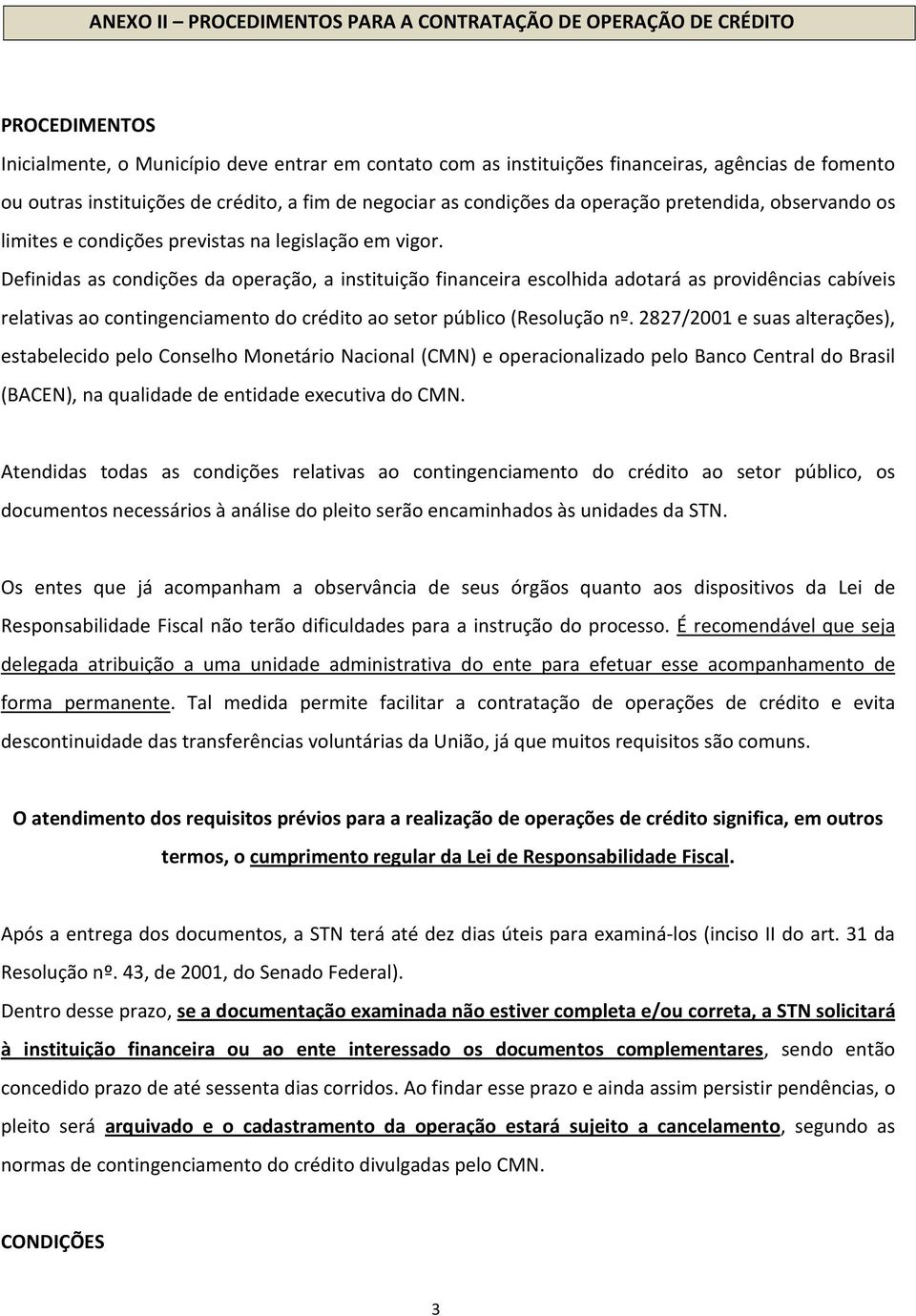 Definidas as condições da operação, a instituição financeira escolhida adotará as providências cabíveis relativas ao contingenciamento do crédito ao setor público (Resolução nº.