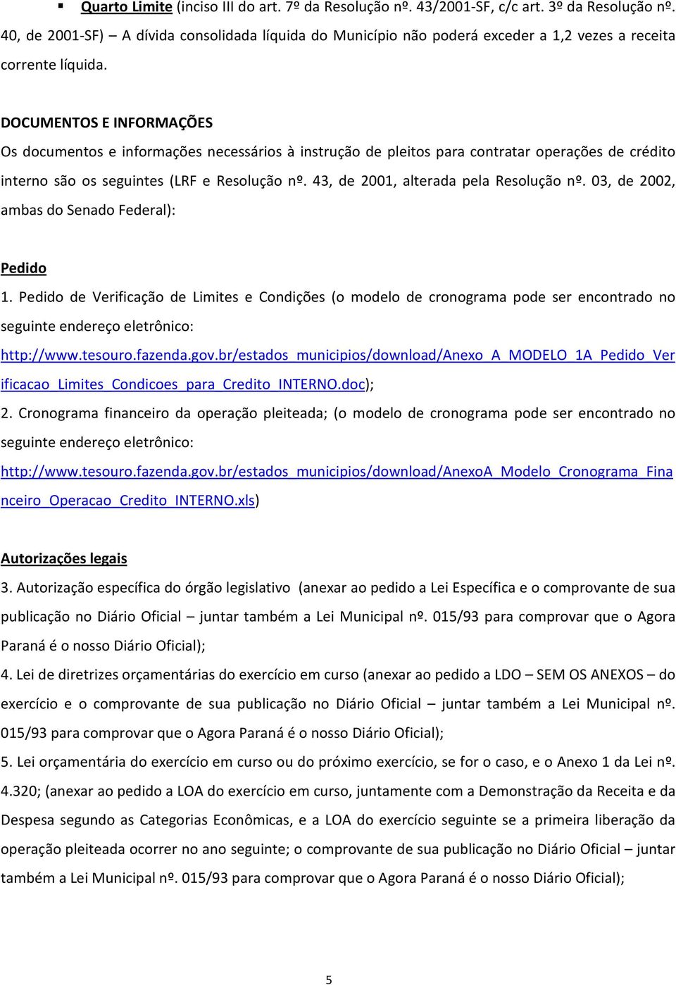 DOCUMENTOS E INFORMAÇÕES Os documentos e informações necessários à instrução de pleitos para contratar operações de crédito interno são os seguintes (LRF e Resolução nº.