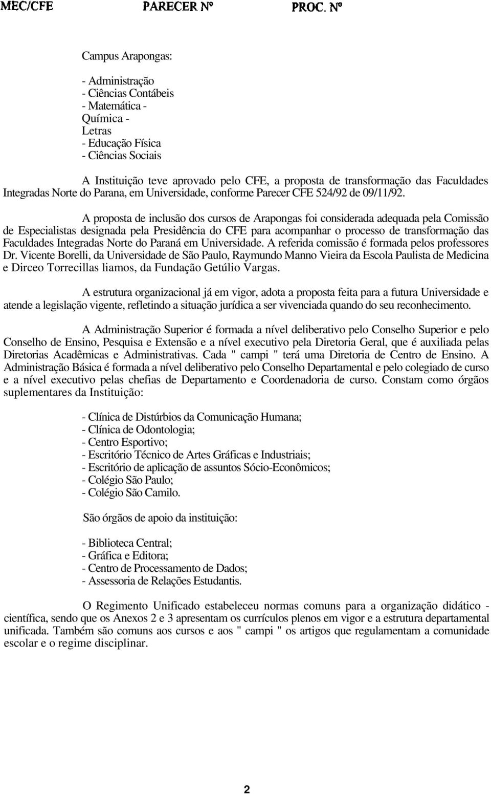 A proposta de inclusão dos cursos de Arapongas foi considerada adequada pela Comissão de Especialistas designada pela Presidência do CFE para acompanhar o processo de transformação das Faculdades