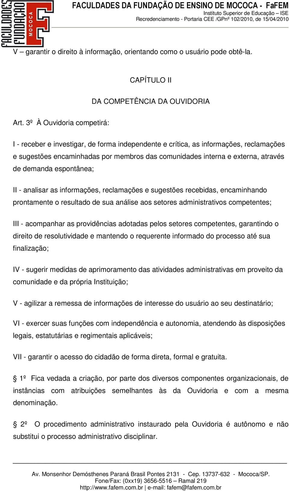 demanda espontânea; II - analisar as informações, reclamações e sugestões recebidas, encaminhando prontamente o resultado de sua análise aos setores administrativos competentes; III - acompanhar as