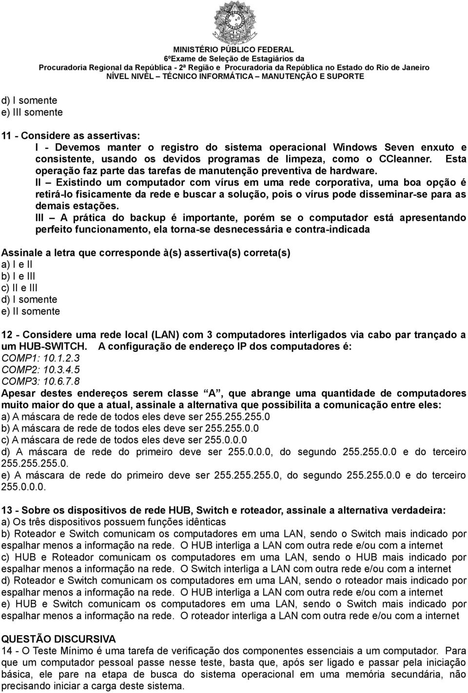 II Existindo um computador com vírus em uma rede corporativa, uma boa opção é retirá-lo fisicamente da rede e buscar a solução, pois o vírus pode disseminar-se para as demais estações.