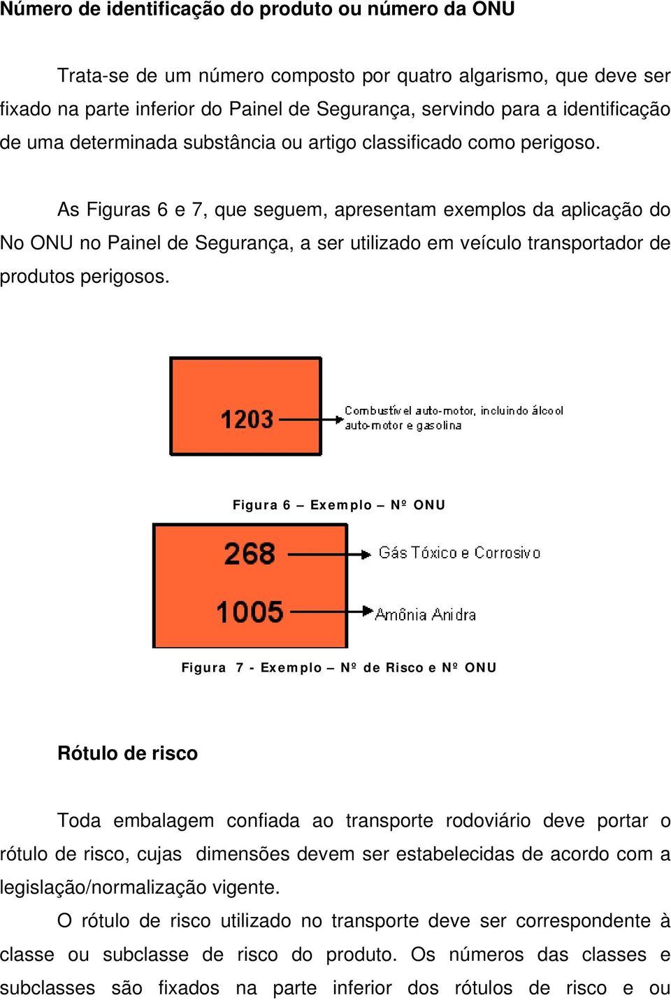 As Figuras 6 e 7, que seguem, apresentam exemplos da aplicação do No ONU no Painel de Segurança, a ser utilizado em veículo transportador de produtos perigosos.