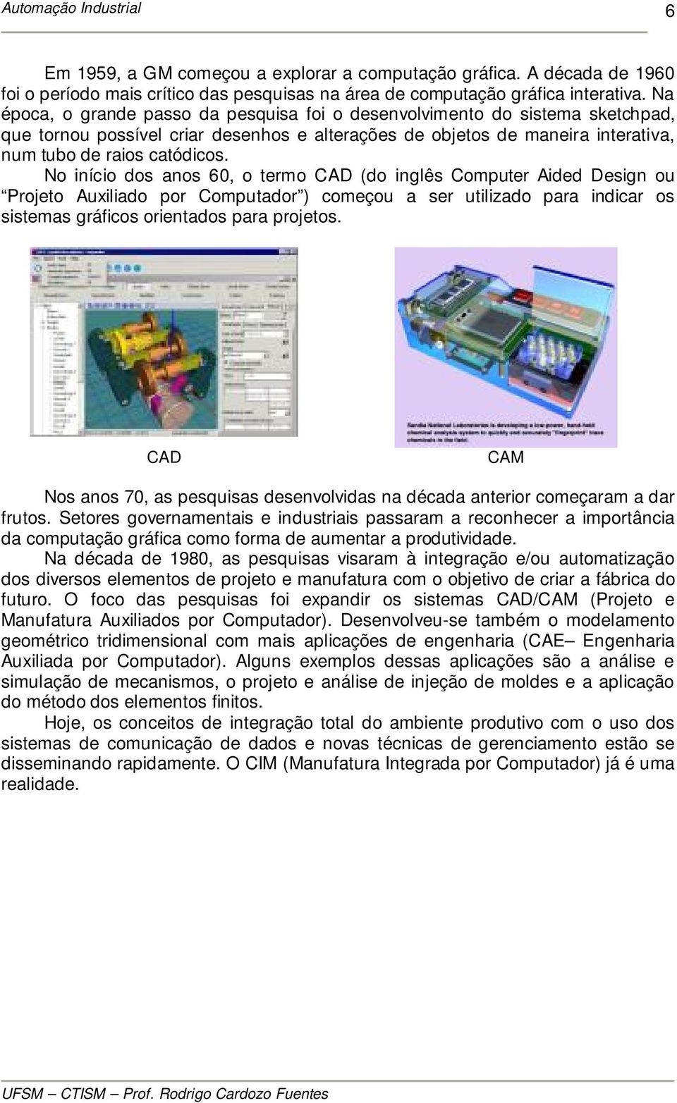 No início dos anos 60, o termo CAD (do inglês Computer Aided Design ou Projeto Auxiliado por Computador ) começou a ser utilizado para indicar os sistemas gráficos orientados para projetos.