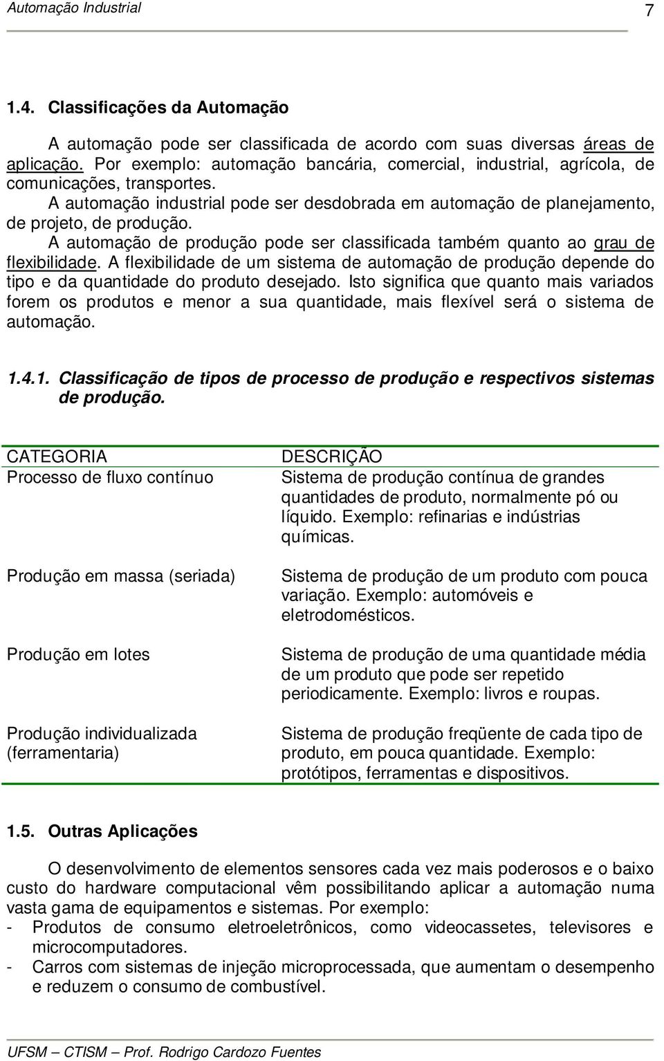 A automação de produção pode ser classificada também quanto ao grau de flexibilidade. A flexibilidade de um sistema de automação de produção depende do tipo e da quantidade do produto desejado.