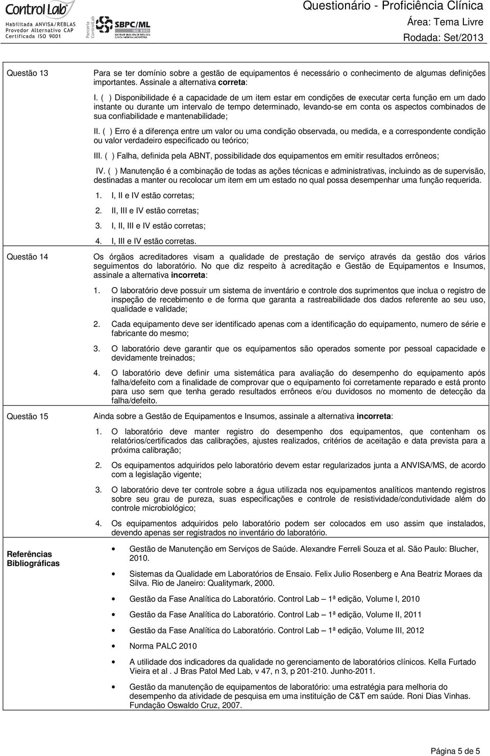 ( ) Disponibilidade é a capacidade de um item estar em condições de executar certa função em um dado instante ou durante um intervalo de tempo determinado, levando-se em conta os aspectos combinados