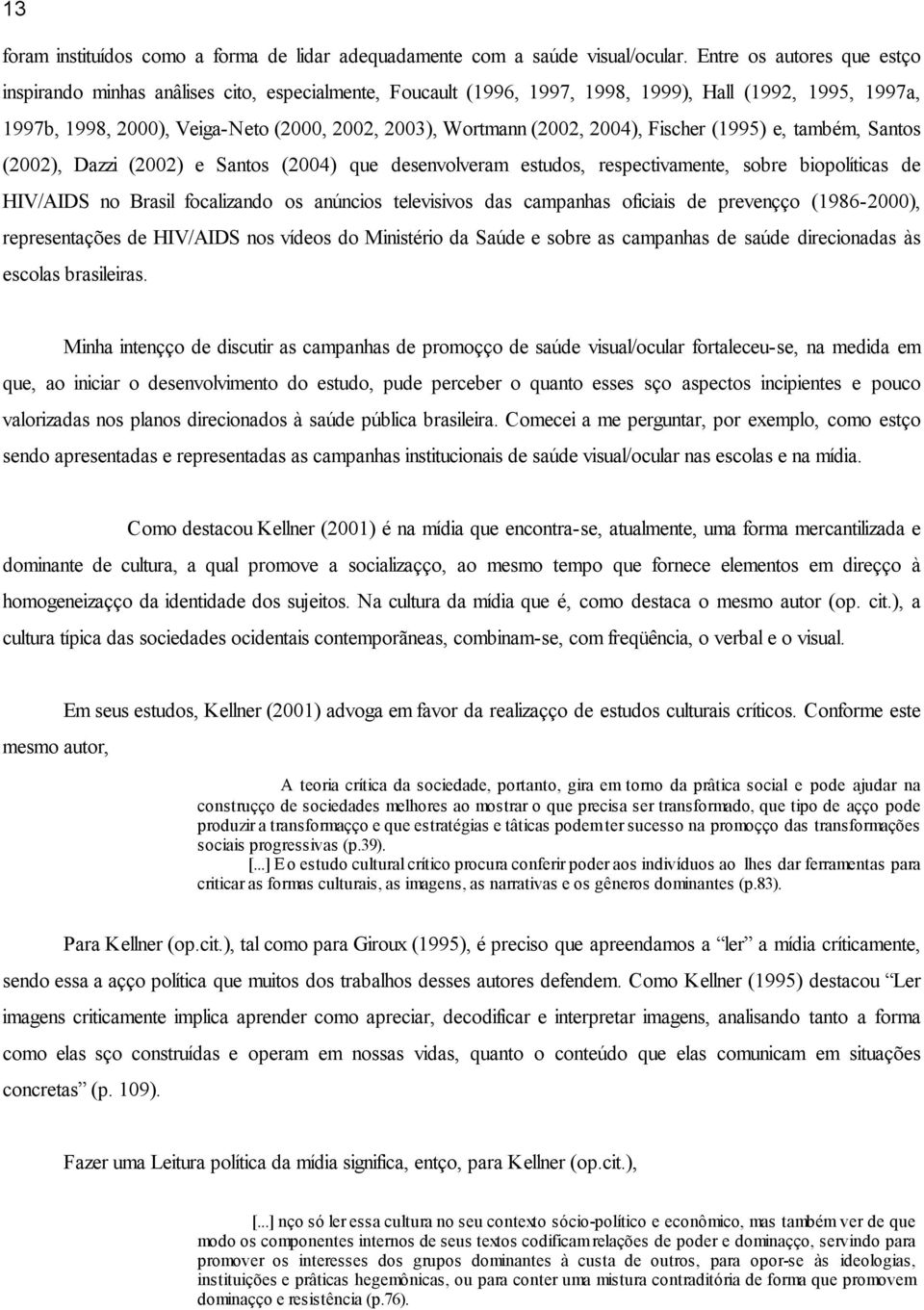 (2002, 2004), Fischer (1995) e, também, Santos (2002), Dazzi (2002) e Santos (2004) que desenvolveram estudos, respectivamente, sobre biopolíticas de HIV/AIDS no Brasil focalizando os anúncios