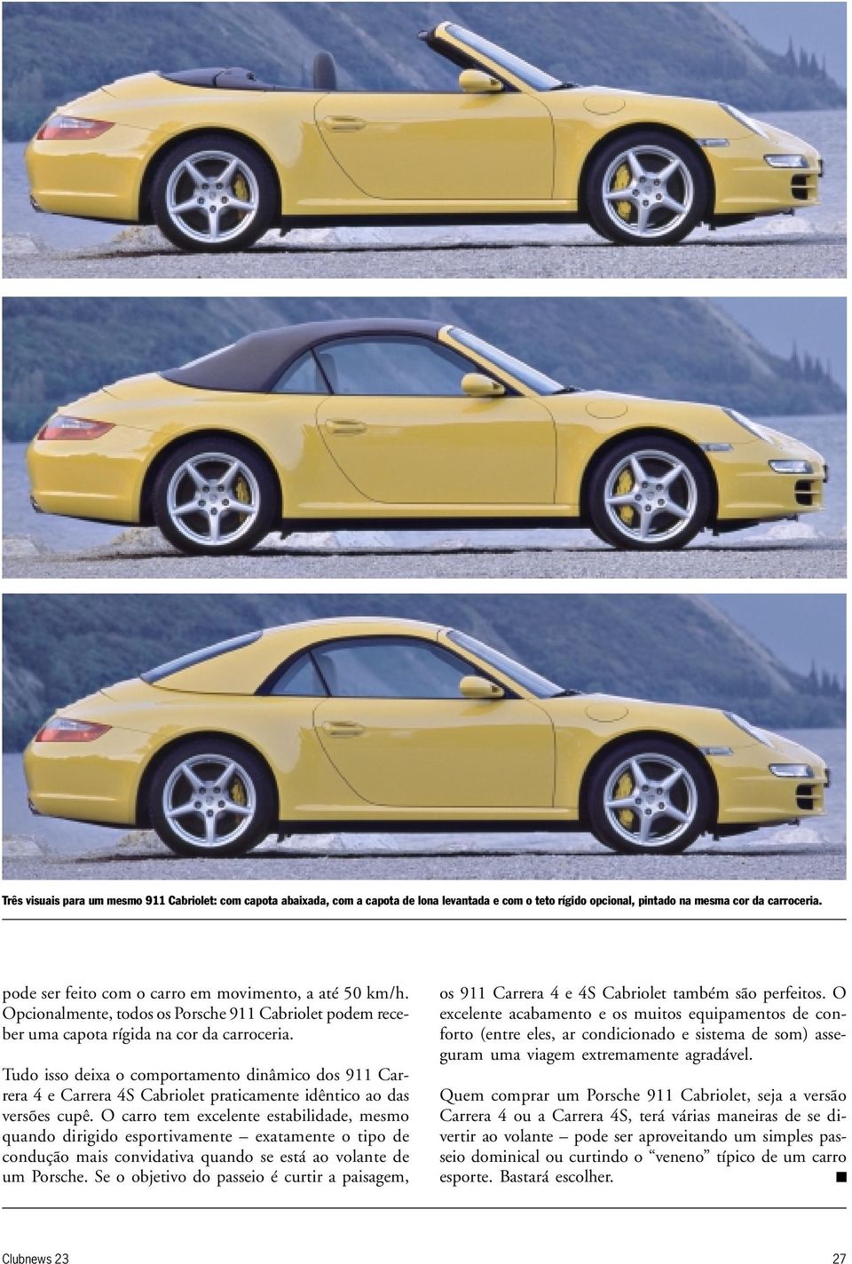 Tudo isso deixa o comportamento dinâmico dos 911 Carrera 4 e Carrera 4S Cabriolet praticamente idêntico ao das versões cupê.