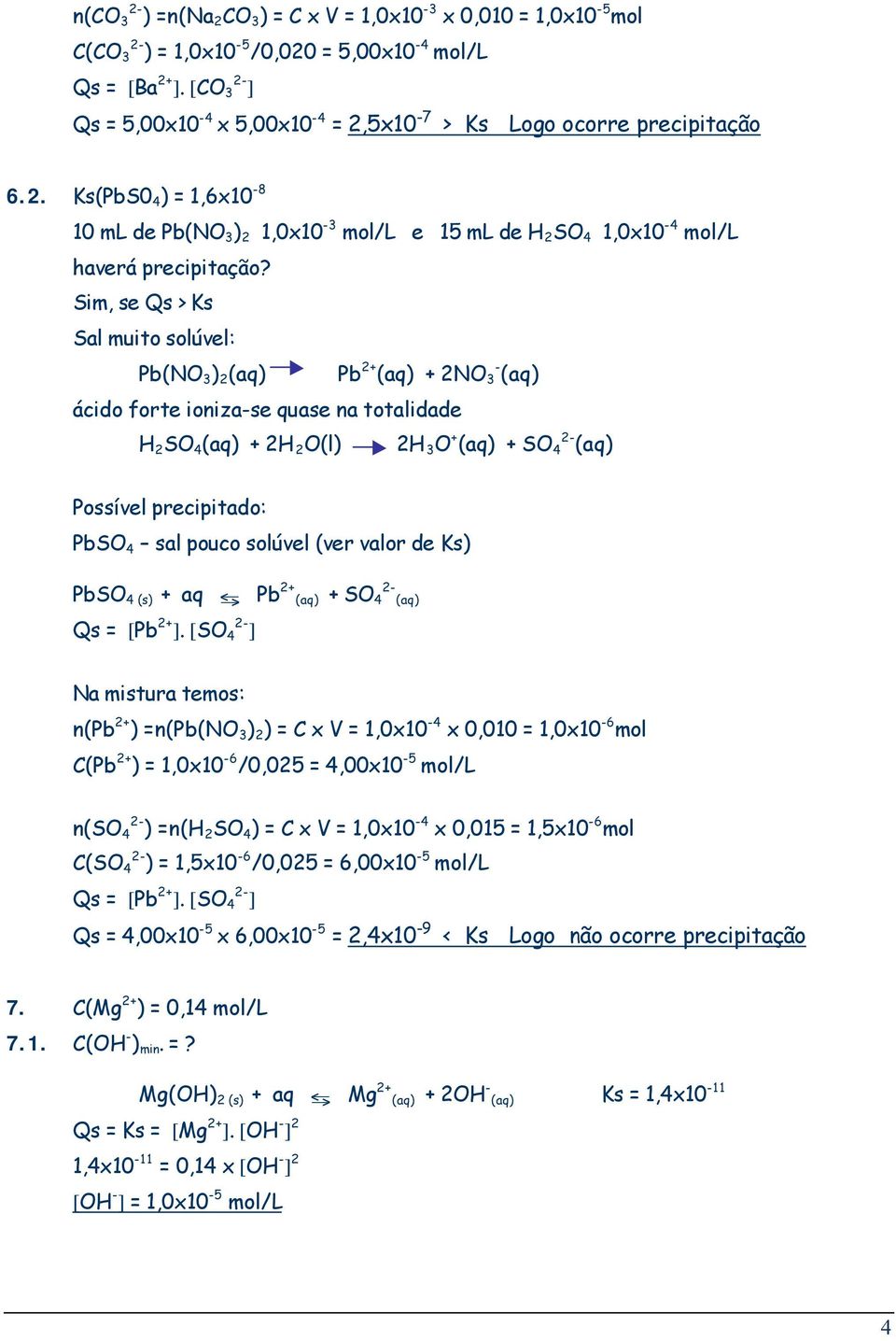 Sim, se Qs > Ks Sal muito solúvel: Pb(NO 3 ) 2 Pb 2+ + 2NO - 3 ácido forte ioniza-se quase na totalidade H 2 SO 4 + 2H 2 O(l) 2H 3 O + + SO 4 Possível precipitado: PbSO 4 sal pouco solúvel (ver valor