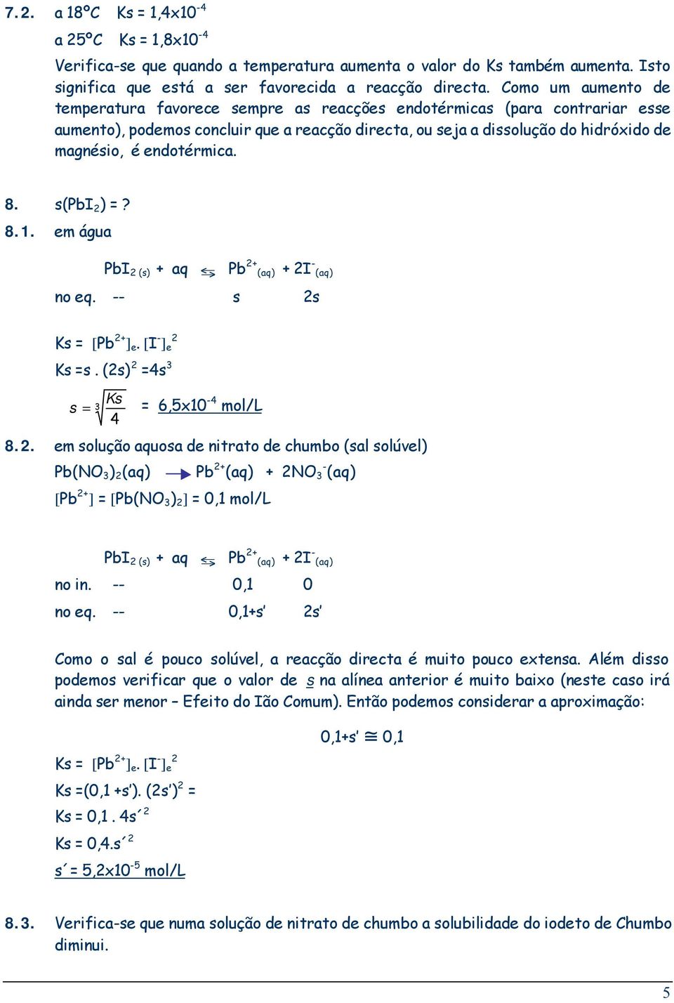 endotérmica. 8. s(pbi 2 ) =? 8.1. em água PbI 2 (s) + aq J Pb 2+ + 2I - no eq. -- s 2s Ks = [Pb 2+ ] e. [I - ] e 2 Ks =s. (2s) 2 =4s 3 Ks s = 3 = 6,5x10-4 mol/l 4 8.2. em solução aquosa de nitrato de chumbo (sal solúvel) Pb(NO 3 ) 2 [Pb 2+ ] = [Pb(NO 3 ) 2 ] = 0,1 mol/l Pb 2+ + 2NO 3 - PbI 2 (s) + aq J Pb 2+ + 2I - no in.