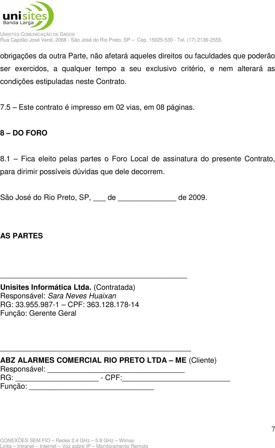 1 Fica eleito pelas partes o Foro Local de assinatura do presente Contrato, para dirimir possíveis dúvidas que dele decorrem. São José do Rio Preto, SP, de de 2009.