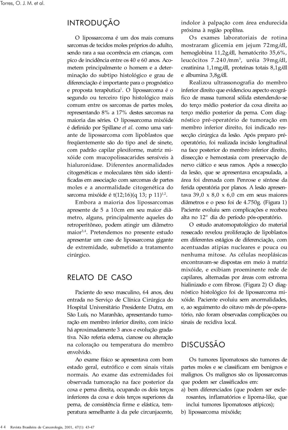 Acometem principalmente o homem e a determinação do subtipo histológico e grau de diferenciação é importante para o prognóstico e proposta terapêutica 1.