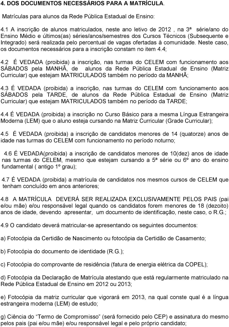 percentual de vagas ofertadas à comunidade. Neste caso, os documentos necessários para a inscrição constam no item 4.4; 4.