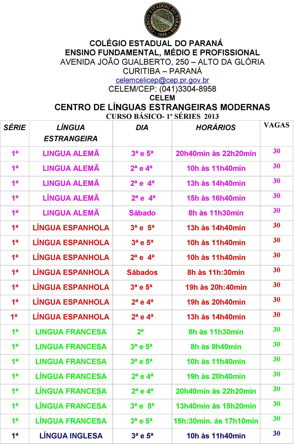 ALEMÃ 2ª e 4ª 10h às 11h40min 30 1ª LINGUA ALEMÃ 2ª e 4ª 13h às 14h40min 30 1ª LÍNGUA ALEMÃ 2ª e 4ª 15h às 16h40min 30 1ª LINGUA ALEMÃ Sábado 8h às 11h30min 30 1ª LÍNGUA ESPANHOLA 3ª e 5ª 13h às