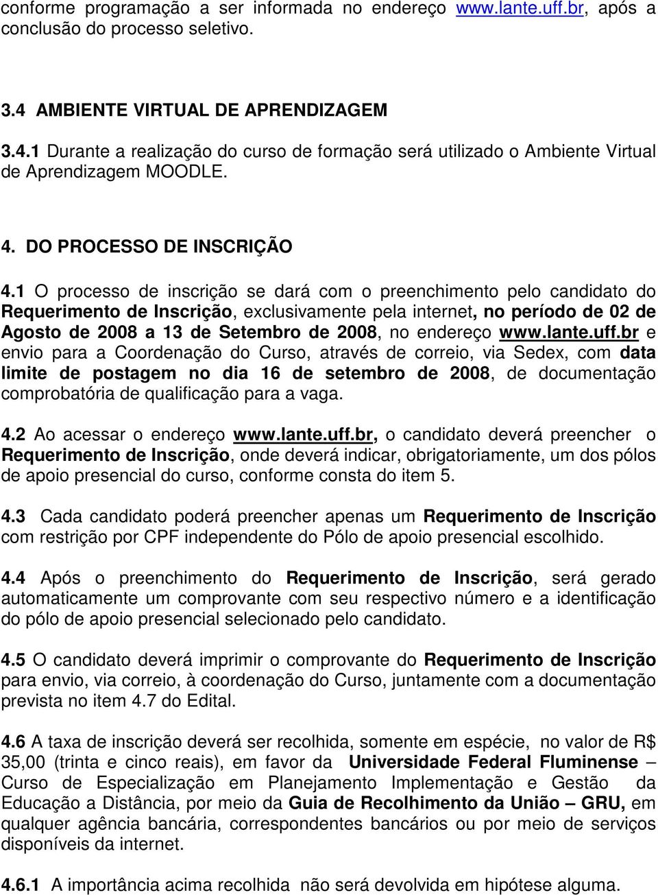 1 O processo de inscrição se dará com o preenchimento pelo candidato do Requerimento de Inscrição, exclusivamente pela internet, no período de 02 de Agosto de 2008 a 13 de Setembro de 2008, no