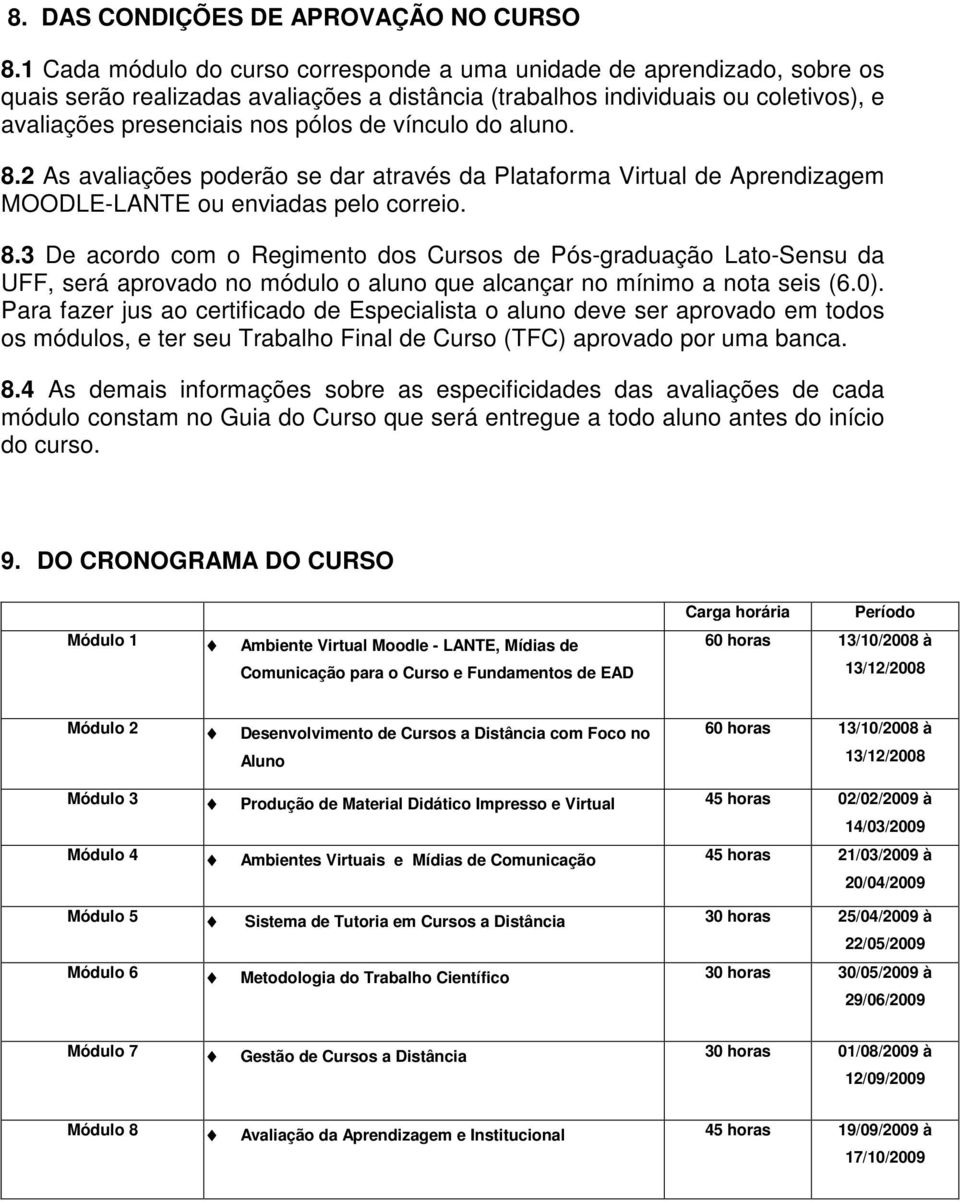 vínculo do aluno. 8.2 As avaliações poderão se dar através da Plataforma Virtual de Aprendizagem MOODLE-LANTE ou enviadas pelo correio. 8.3 De acordo com o Regimento dos Cursos de Pós-graduação Lato-Sensu da UFF, será aprovado no módulo o aluno que alcançar no mínimo a nota seis (6.